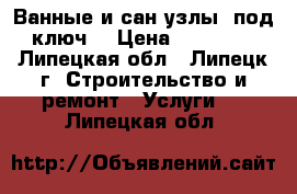 Ванные и сан/узлы “под ключ“ › Цена ­ 35 000 - Липецкая обл., Липецк г. Строительство и ремонт » Услуги   . Липецкая обл.